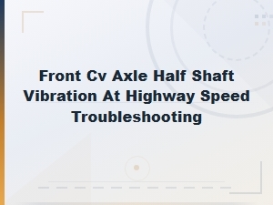 Troubleshooting Front Cv Axle Vibration at Highway Speed