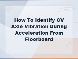 How to Detect Cv Axle Vibration From the Floorboard