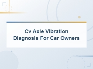 Cv Axle Vibration Diagnosis for Car Owners