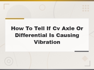 How to Tell If Cv Axle or Differential Is Causing Vibration