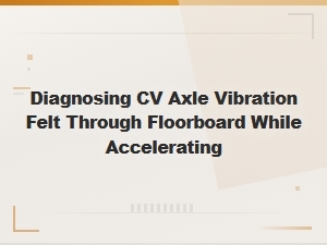 Cv Axle Vibration Through Floorboard When Accelerating Diagnosis