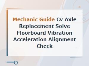 Cv Axle Replacement Guide to Fix Floorboard Vibration and Alignment Issues