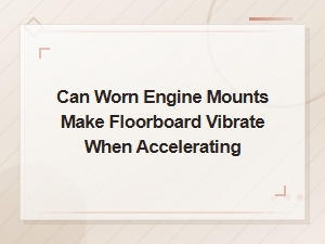 Can Worn Engine Mounts Cause Floorboard Vibration When Accelerating?