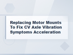 Worn Motor Mounts: Replace Them to Fix Cv Axle Vibration on Acceleration