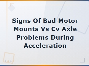 Bad Motor Mounts vs Cv Axle Problems: Signs During Acceleration